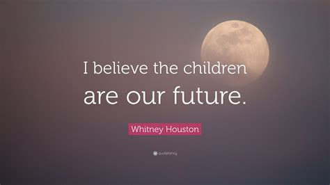 Whitney Houston Quote: “I believe the children are our future.”