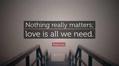 Madonna Quote: “Nothing really matters; love is all we need.”