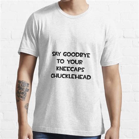 "Say Goodbye To Your Kneecaps Chucklehead" T-shirt by TheEnderGirl13 ...