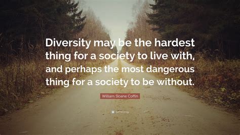 William Sloane Coffin, Jr. Quote: “Diversity may be the hardest thing for a society to live with ...