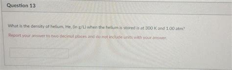 Solved Question 13 What is the density of helium. He, (in | Chegg.com