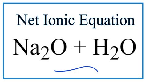 How to Write the Net Ionic Equation for Na2O + H2O = NaOH - YouTube