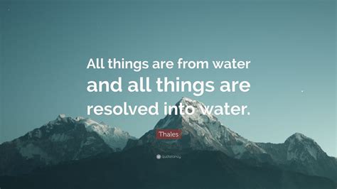 Thales Quote: “All things are from water and all things are resolved ...