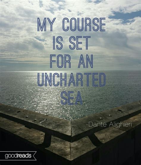 Quote by Dante Alighieri: “My course is set for an uncharted sea.”