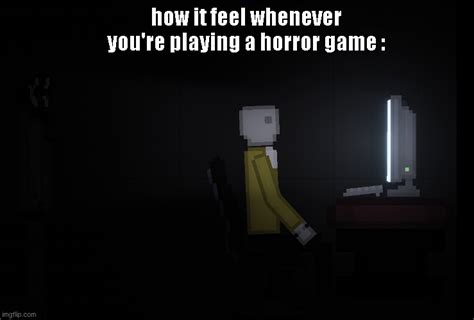 how it feel whenever you're playing a horror game - Imgflip