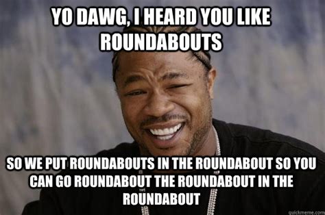 Yo dawg, I heard you like Roundabouts So we put roundabouts in the ...