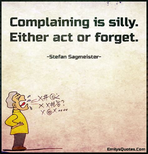 Complaining is silly. Either act or forget | Popular inspirational ...