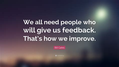 Bill Gates Quote: “We all need people who will give us feedback. That’s ...