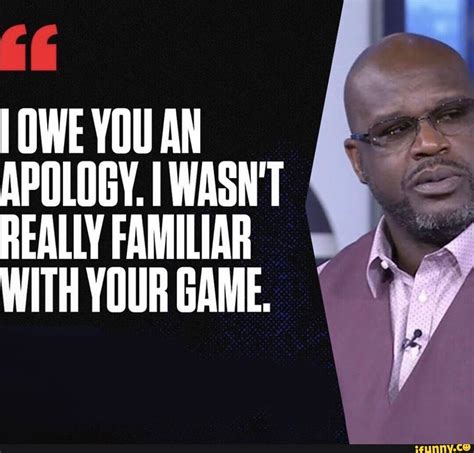 OWE YOU AN APOLOGY. I WASN'T REALLY FAMILIAR WITH YOUR GAME. - iFunny