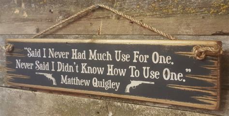 "Said I Never Had Much Use For One. Never Said I Didn't Know How To Use One." - Matthew Quigley ...