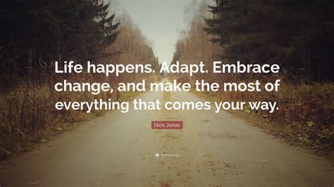 Nick Jonas Quote: “Life happens. Adapt. Embrace change, and make the most of everything that ...