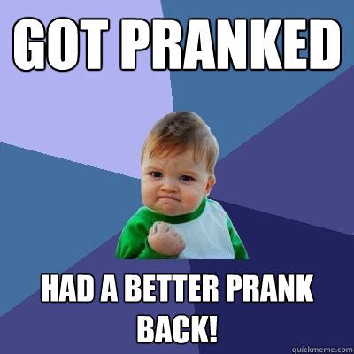 Got pranked Had a better prank back! - Success Kid - quickmeme