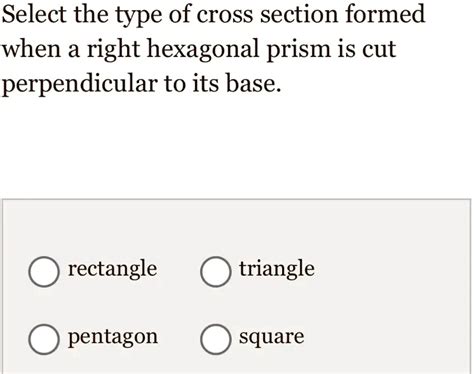 Select the type of cross section formed when a right hexagonal prism is cut perpendicular to its ...