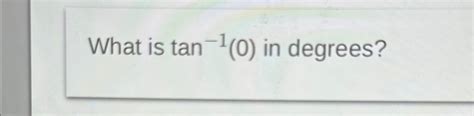 Solved What is tan-1(0) ﻿in degrees? | Chegg.com