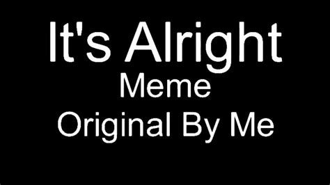 It’s Alright Meme||Original? - YouTube