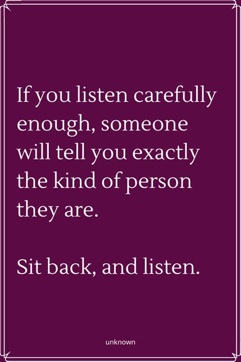 If you listen carefully enough, someone will tell you exactly the kind of person they are. Sit ...