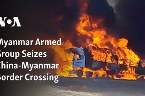 Myanmar Armed Group Seizes China-Myanmar Border Crossing