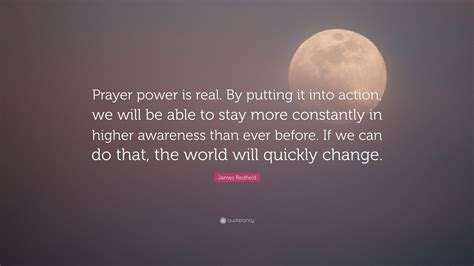 James Redfield Quote: “Prayer power is real. By putting it into action, we will be able to stay ...