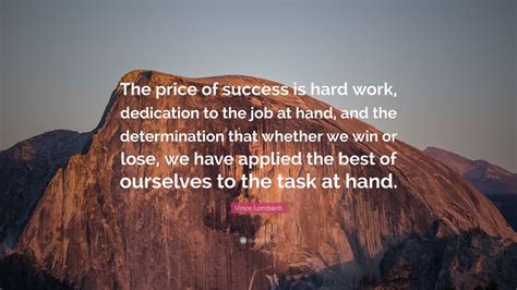 Vince Lombardi Quote: “The price of success is hard work, dedication to the job at hand, and the ...