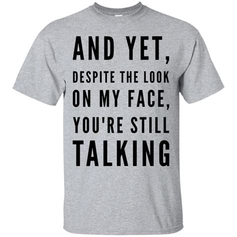 And Yet , Despite the look on my face you're still talking T-Shirt #MensT-shirts | Sarcastic ...