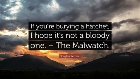 Scaylen Renvac Quote: “If you’re burying a hatchet, I hope it’s not a bloody one. – The Malwatch.”