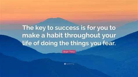 Brian Tracy Quote: “The key to success is for you to make a habit throughout your life of doing ...