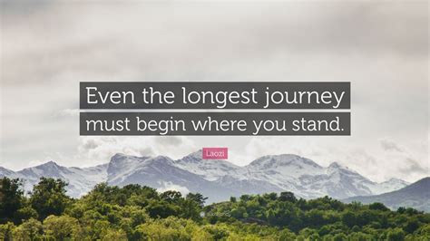 Laozi Quote: “Even the longest journey must begin where you stand.”