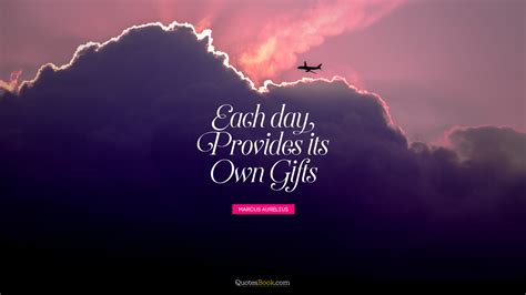 Each day provides its own gifts. - Quote by Marcus Aurelius - QuotesBook