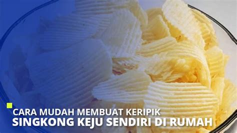 Cara Mudah Membuat Keripik Singkong Keju Sendiri di Rumah