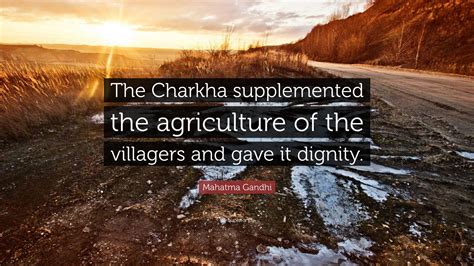 Mahatma Gandhi Quote: “The Charkha supplemented the agriculture of the villagers and gave it ...