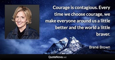 Courage is contagious. Every time we choose courage, we make everyone ...