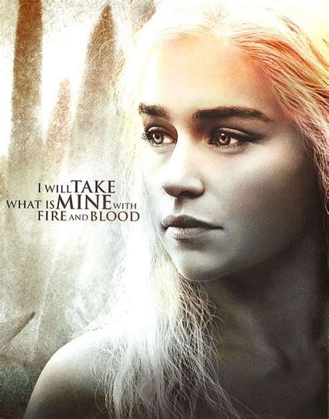 Daenerys Targaryen: I will take what is mine with fire and blood. # ...