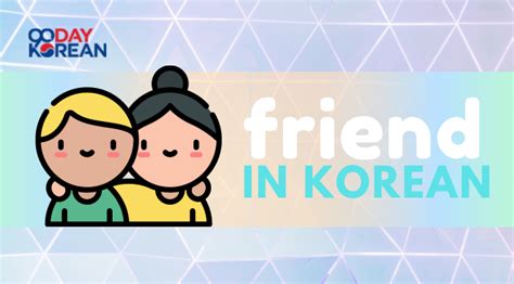 How to Say The Word "Friend" and Its Other Uses in Korean