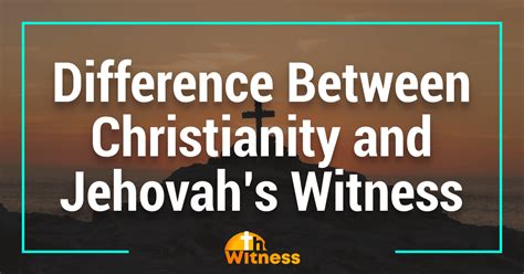 The Difference Between Christianity And Jehovah’s Witnesses: Key ...