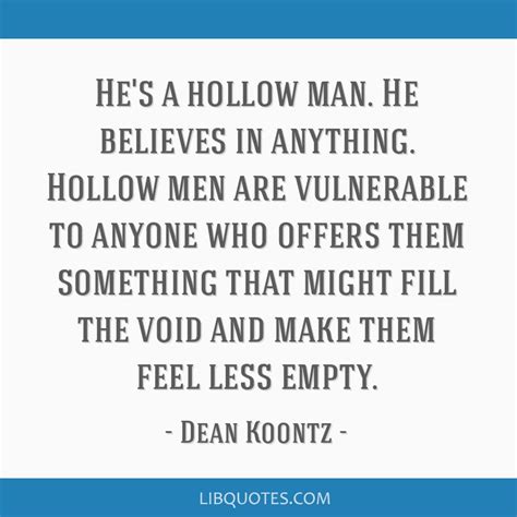 He's a hollow man. He believes in anything. Hollow men are...