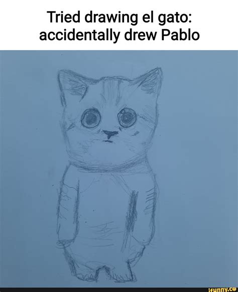 Tried drawing el gato: accidentally drew Pablo - iFunny