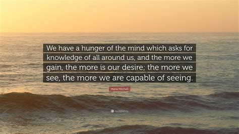 Maria Mitchell Quote: “We have a hunger of the mind which asks for ...