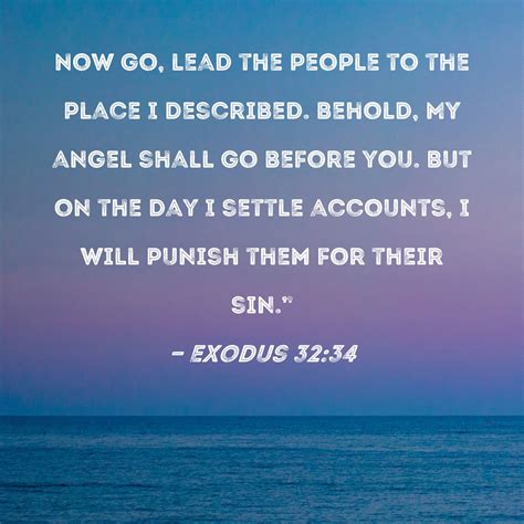 Exodus 32:34 Now go, lead the people to the place I described. Behold, My angel shall go before ...