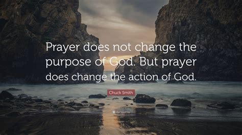 Chuck Smith Quote: “Prayer does not change the purpose of God. But ...