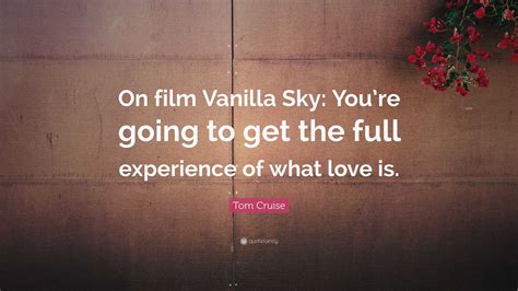 Tom Cruise Quote: “On film Vanilla Sky: You’re going to get the full ...