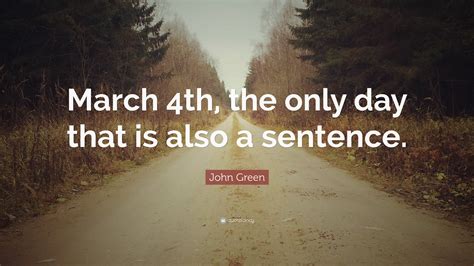 John Green Quote: “March 4th, the only day that is also a sentence.”