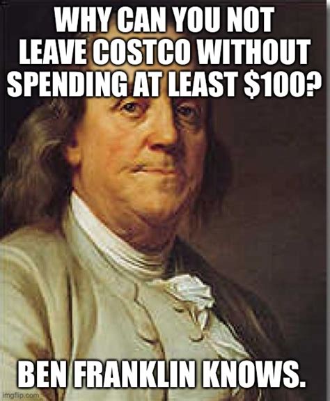 Ben Franklin knows how Costco works… - Imgflip