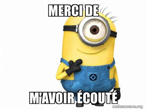 Merci de m'avoir Ã©coutÃ© - Thoughtful Minion | Make a Meme