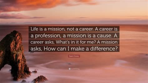 Sean Covey Quote: “Life is a mission, not a career. A career is a profession, a mission is a ...