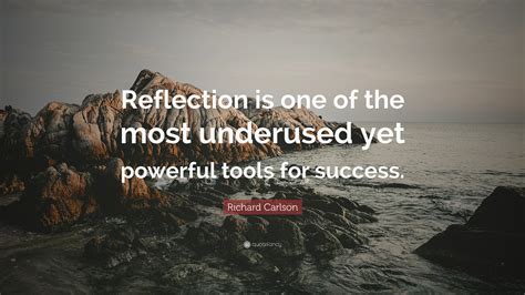 Richard Carlson Quote: “Reflection is one of the most underused yet powerful tools for success.”