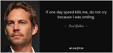 Paul Walker quote: If one day speed kills me, do not cry because...