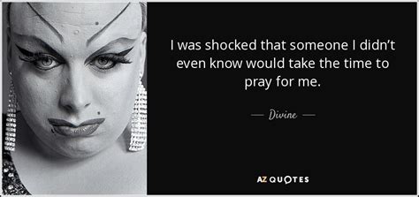 Divine quote: I was shocked that someone I didn’t even know would...