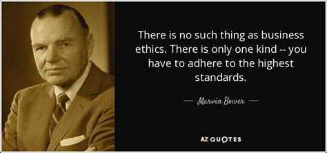 Marvin Bower quote: There is no such thing as business ethics. There is...