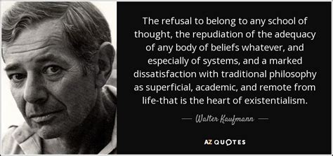 Walter Kaufmann quote: The refusal to belong to any school of thought, the...