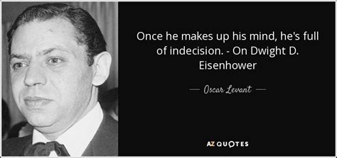 Oscar Levant quote: Once he makes up his mind, he's full of indecision...